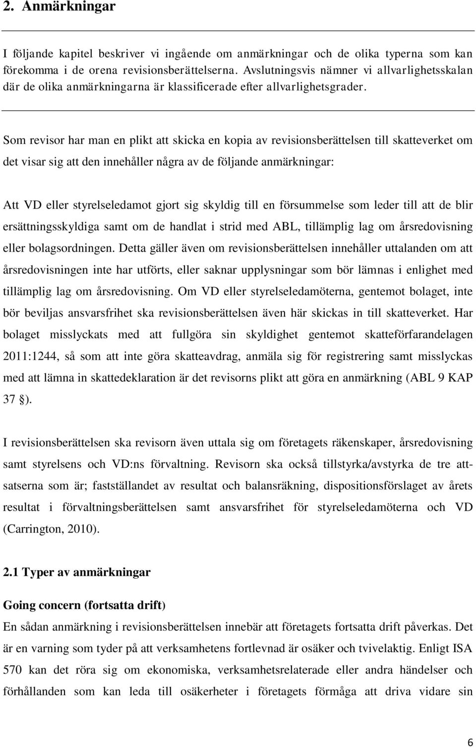 Som revisor har man en plikt att skicka en kopia av revisionsberättelsen till skatteverket om det visar sig att den innehåller några av de följande anmärkningar: Att VD eller styrelseledamot gjort