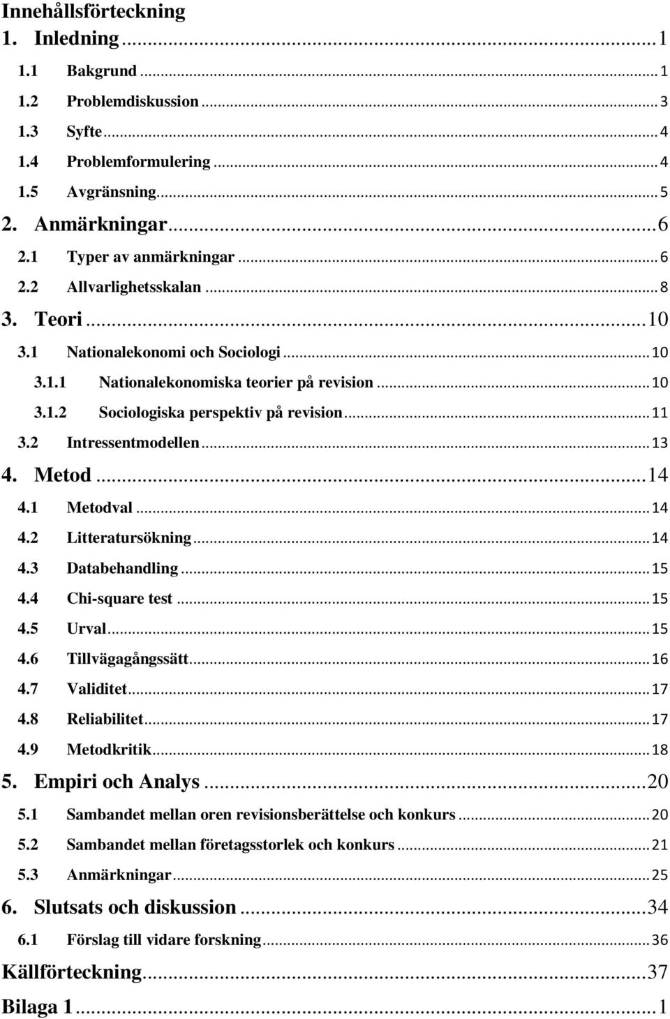 .. 14 4.1 Metodval... 14 4.2 Litteratursökning... 14 4.3 Databehandling... 15 4.4 Chi-square test... 15 4.5 Urval... 15 4.6 Tillvägagångssätt... 16 4.7 Validitet... 17 4.8 Reliabilitet... 17 4.9 Metodkritik.