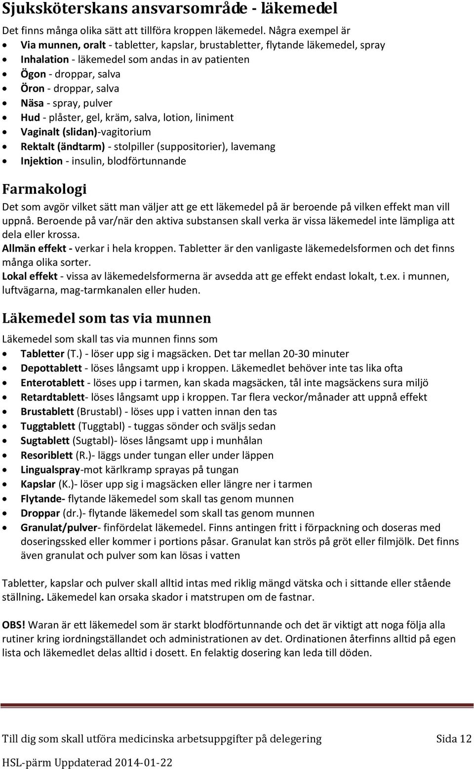 spray, pulver Hud - plåster, gel, kräm, salva, lotion, liniment Vaginalt (slidan)-vagitorium Rektalt (ändtarm) - stolpiller (suppositorier), lavemang Injektion - insulin, blodförtunnande Farmakologi