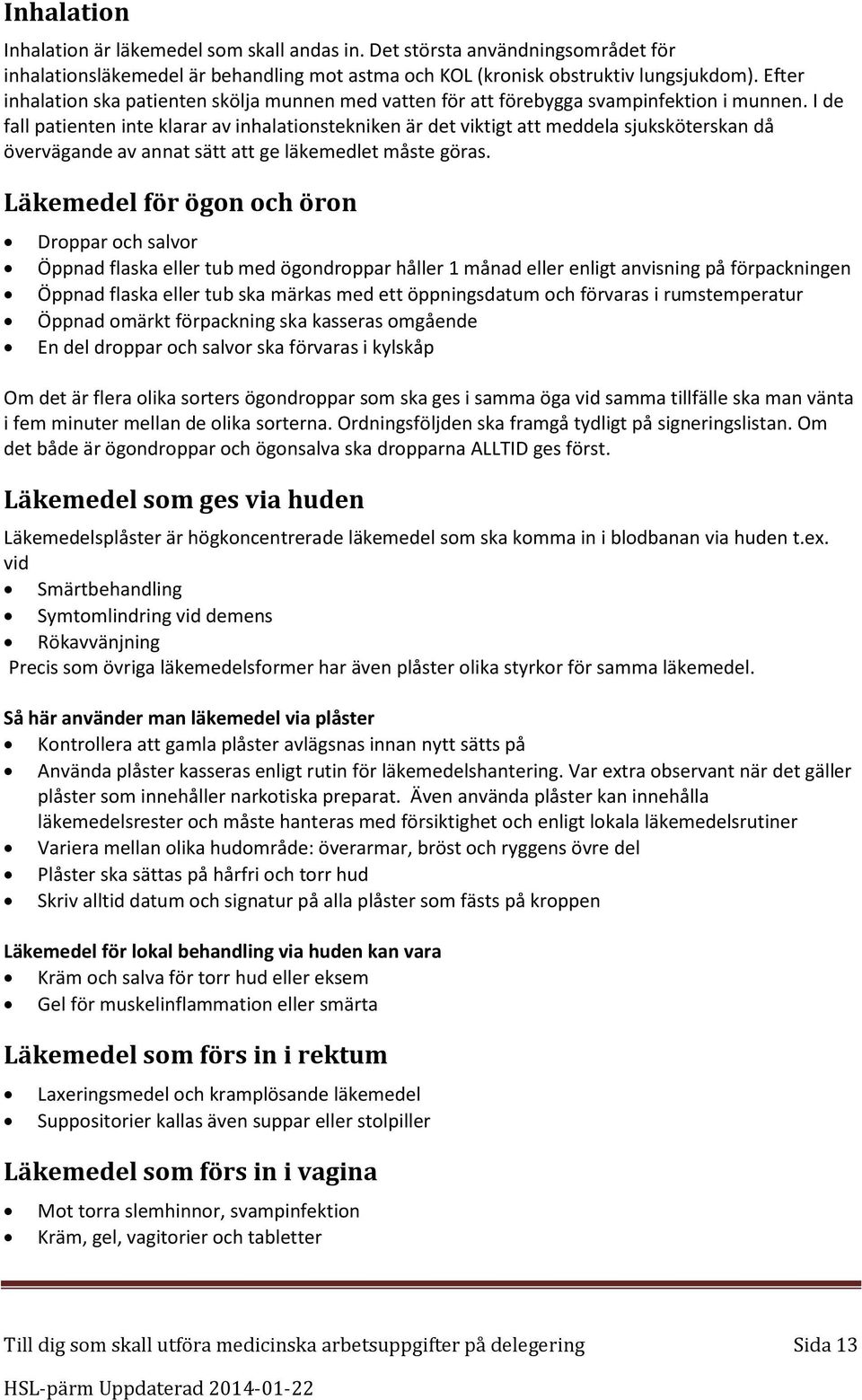 I de fall patienten inte klarar av inhalationstekniken är det viktigt att meddela sjuksköterskan då övervägande av annat sätt att ge läkemedlet måste göras.