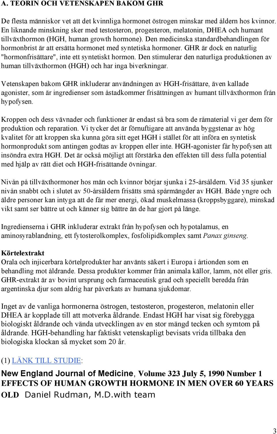 Den medicinska standardbehandlingen för hormonbrist är att ersätta hormonet med syntetiska hormoner. GHR är dock en naturlig "hormonfrisättare", inte ett syntetiskt hormon.