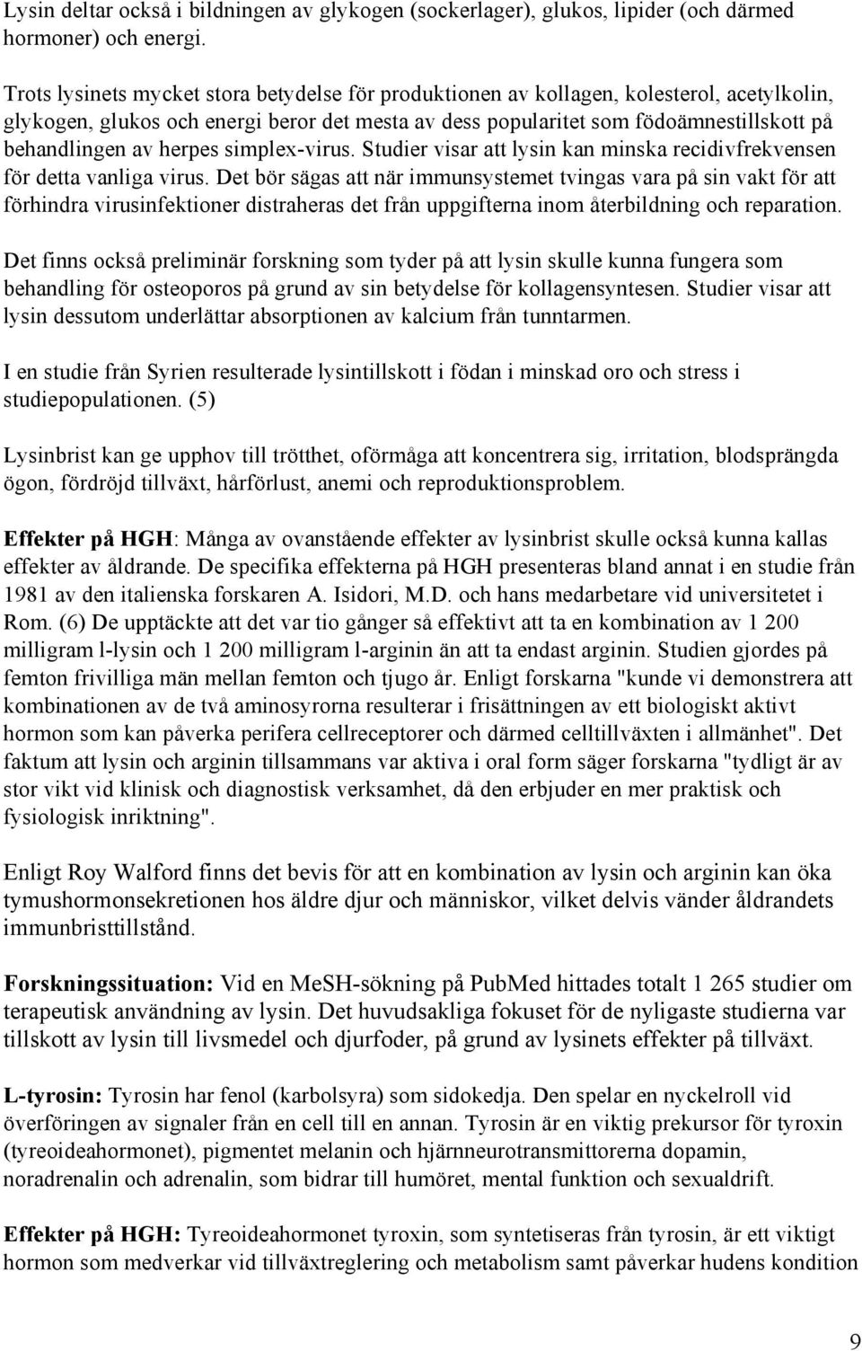 herpes simplex-virus. Studier visar att lysin kan minska recidivfrekvensen för detta vanliga virus.