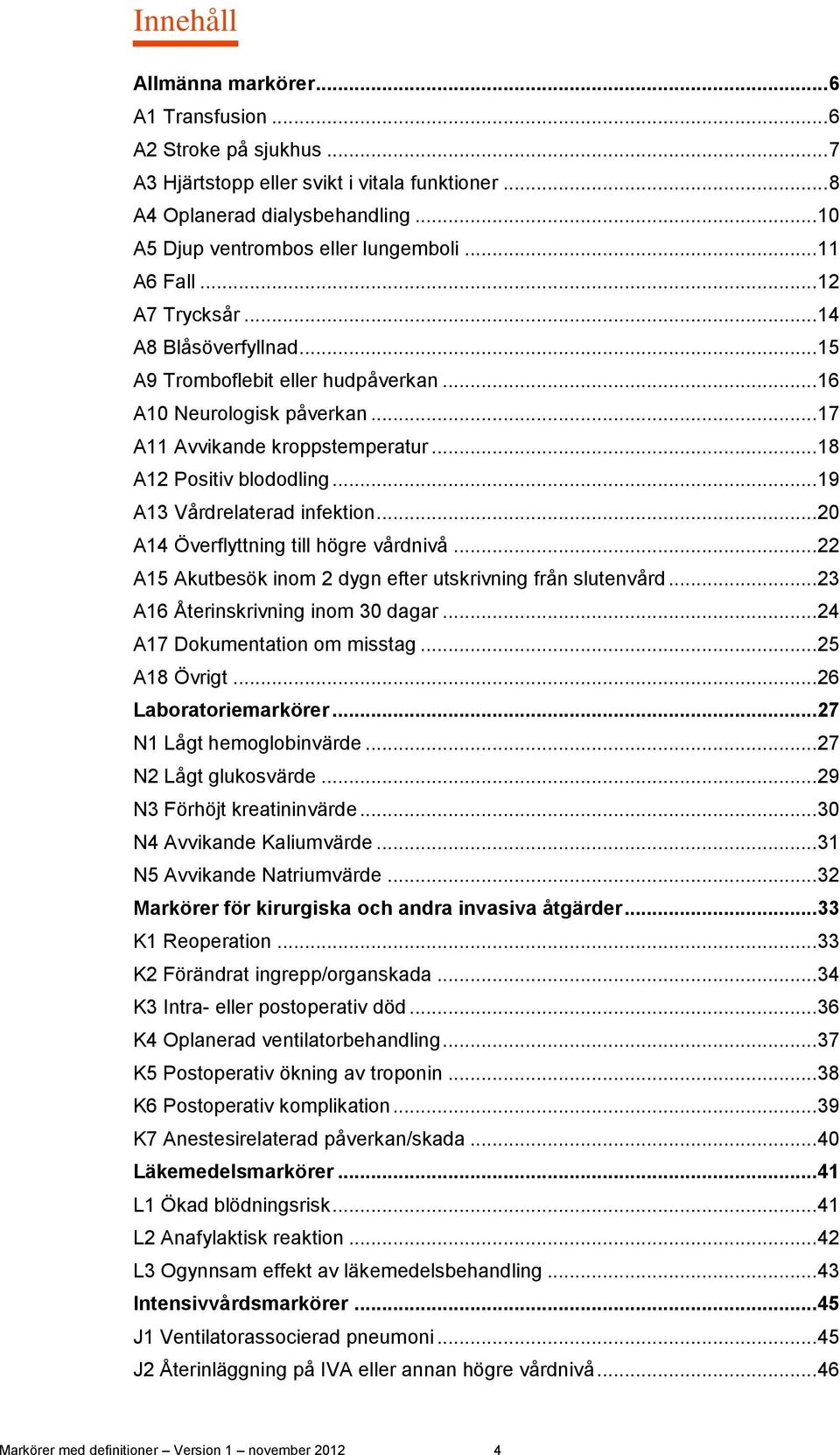 .. 19 A13 Vårdrelaterad infektion... 20 A14 Överflyttning till högre vårdnivå... 22 A15 Akutbesök inom 2 dygn efter utskrivning från slutenvård... 23 A16 Återinskrivning inom 30 dagar.