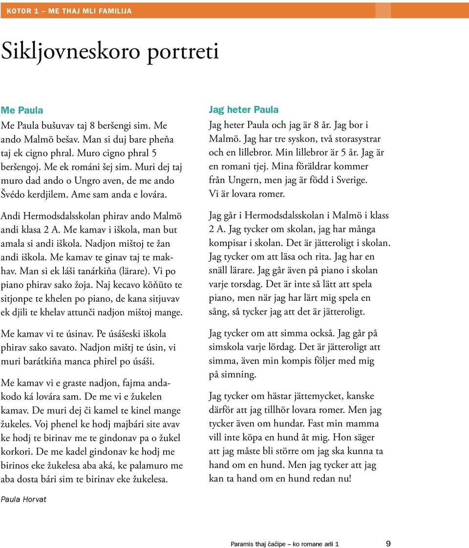 Me kamav i iškola, man but amala si andi iškola. Nadjon mištoj te žan andi iškola. Me kamav te ginav taj te makhav. Man si ek láši tanárkiňa (lärare). Vi po piano phirav sako žoja.