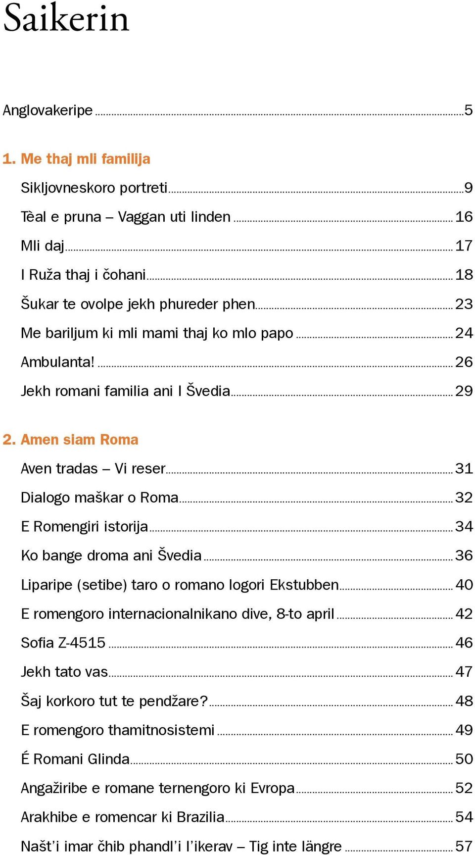 ..34 Ko bange droma ani Švedia...36 Liparipe (setibe) taro o romano logori Ekstubben...40 E romengoro internacionalnikano dive, 8-to april...42 Sofia Z-4515...46 Jekh tato vas.