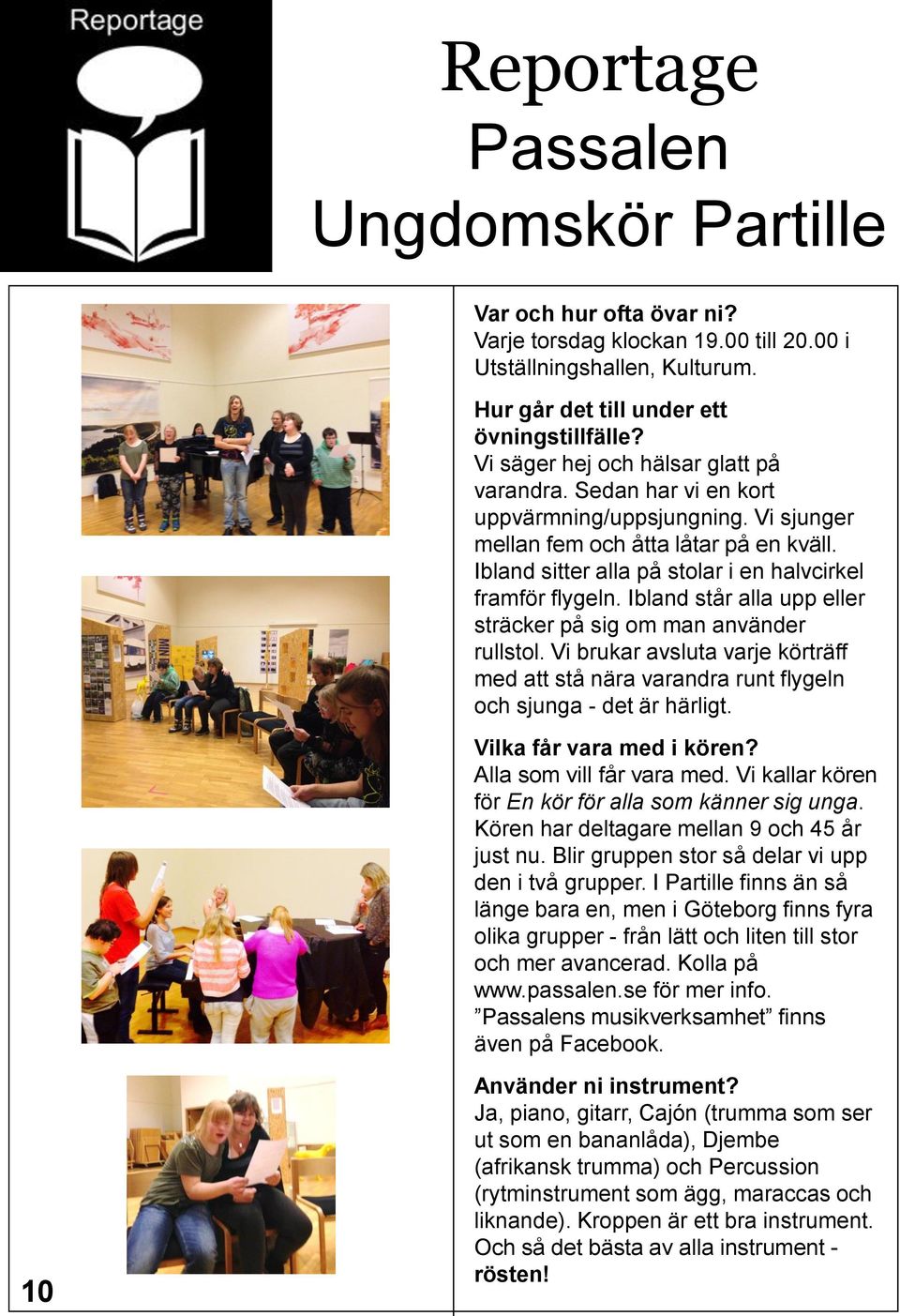 Ibland sitter alla på stolar i en halvcirkel framför flygeln. Ibland står alla upp eller sträcker på sig om man använder rullstol.