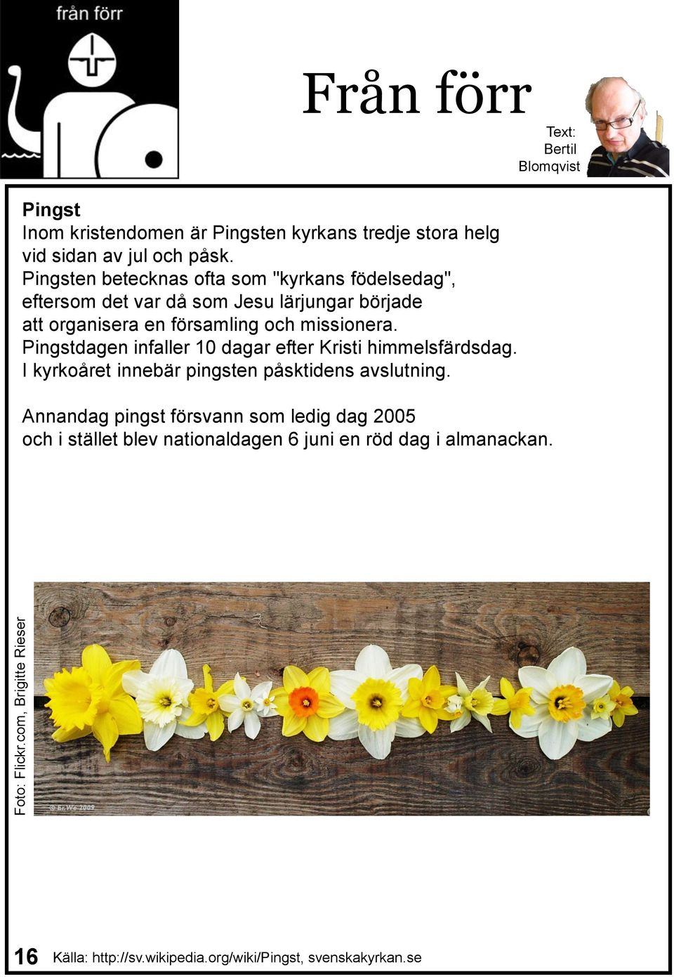 Pingsten betecknas ofta som "kyrkans födelsedag", eftersom det var då som Jesu lärjungar började att organisera en församling och missionera.