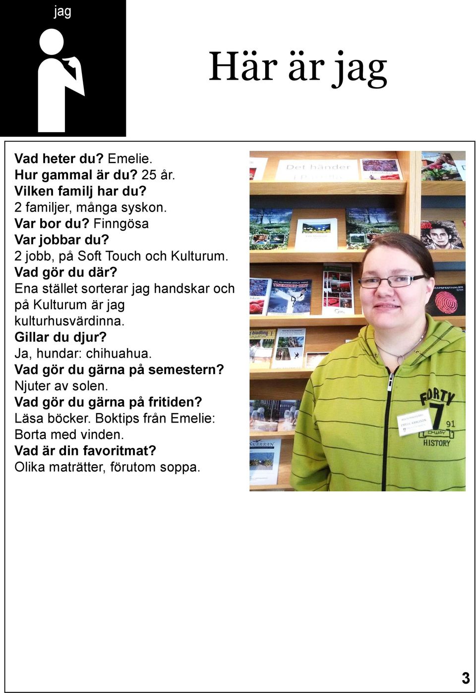 Ena stället sorterar jag handskar och på Kulturum är jag kulturhusvärdinna. Gillar du djur? Ja, hundar: chihuahua.