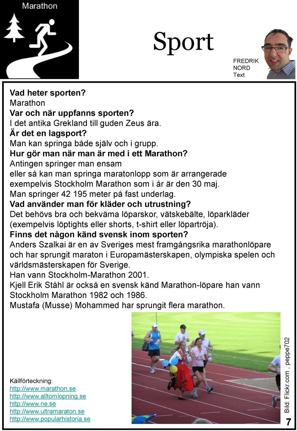 Antingen springer man ensam eller så kan man springa maratonlopp som är arrangerade exempelvis Stockholm Marathon som i år är den 30 maj. Man springer 42 195 meter på fast underlag.