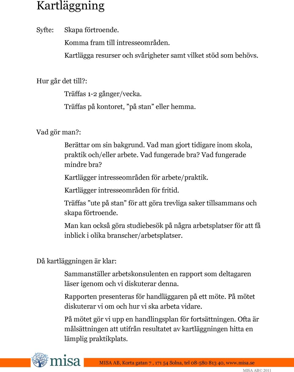 Kartlägger intresseområden för arbete/praktik. Kartlägger intresseområden för fritid. Träffas ute på stan för att göra trevliga saker tillsammans och skapa förtroende.