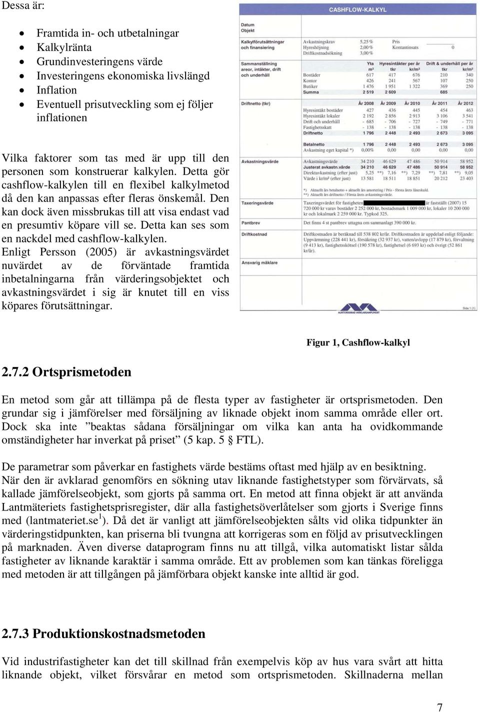 Den kan dock även missbrukas till att visa endast vad en presumtiv köpare vill se. Detta kan ses som en nackdel med cashflow-kalkylen.