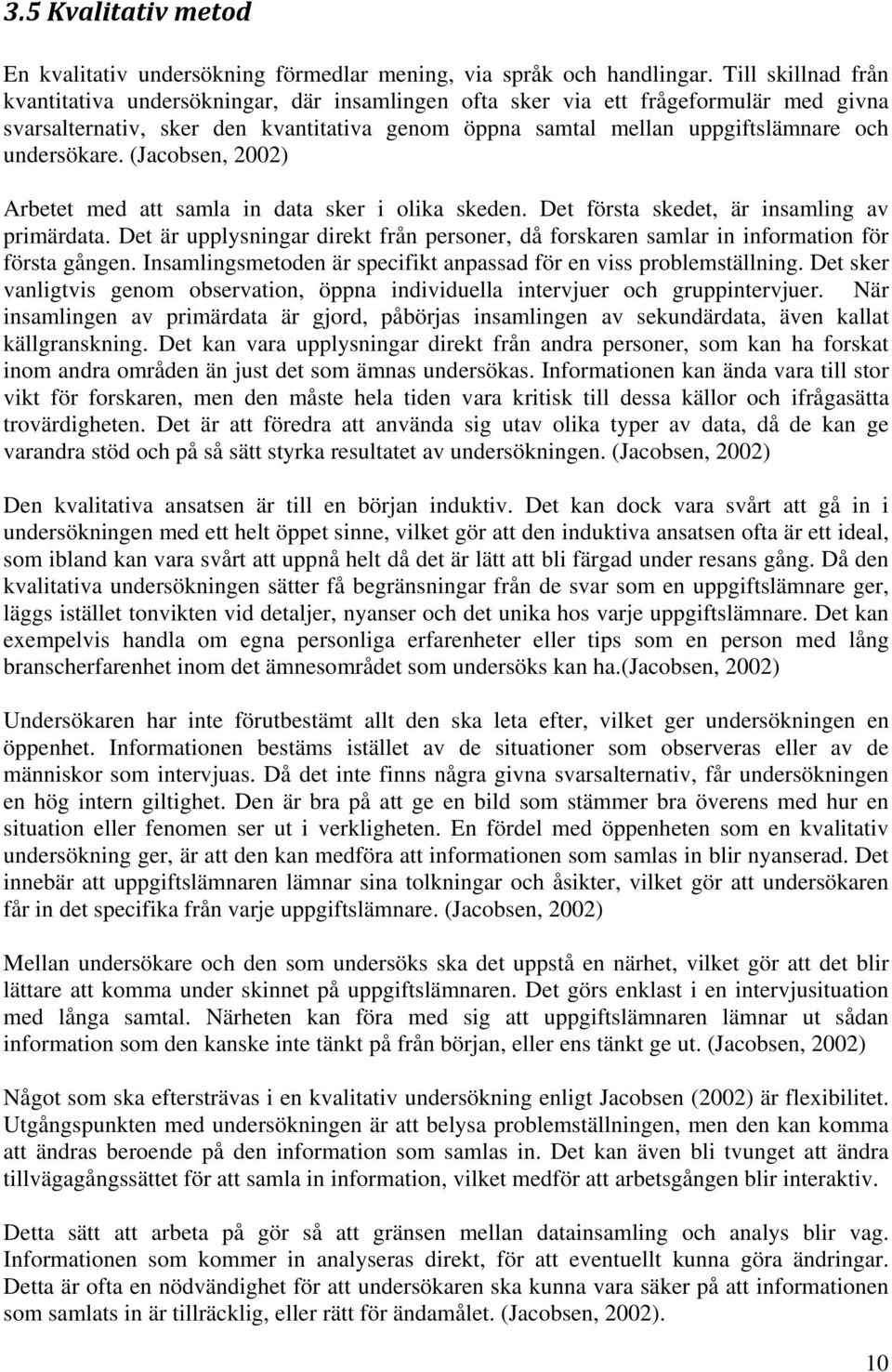 undersökare. (Jacobsen, 2002) Arbetet med att samla in data sker i olika skeden. Det första skedet, är insamling av primärdata.