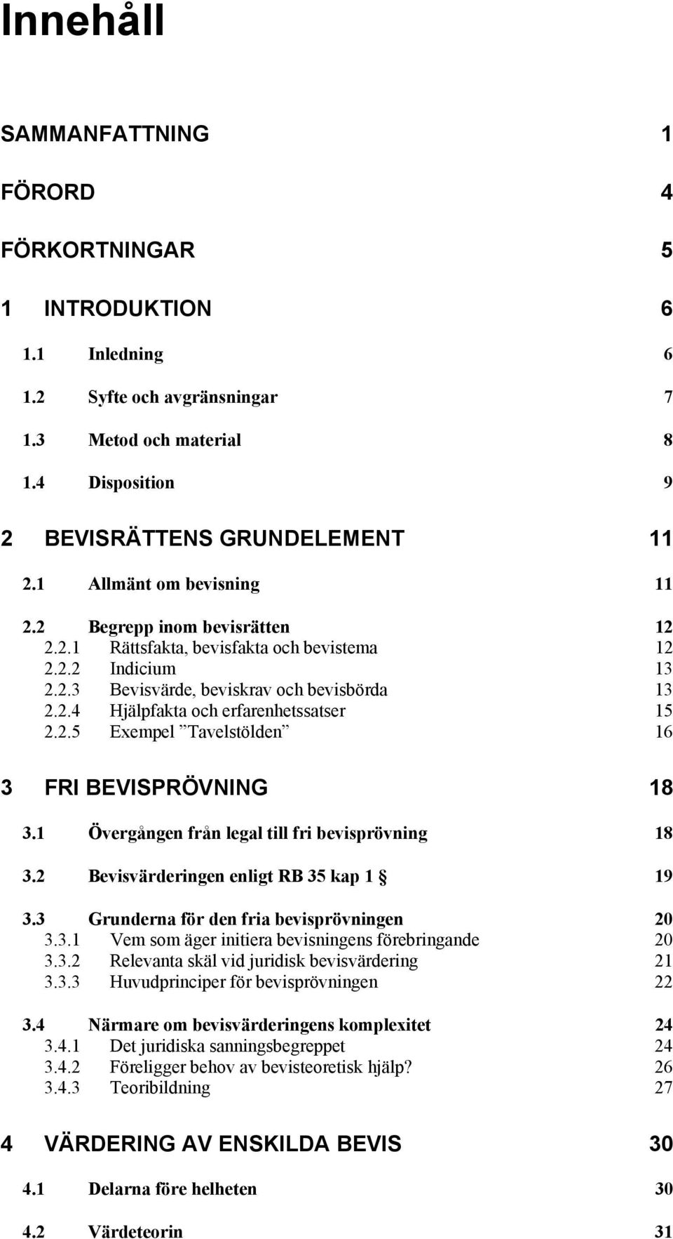 2.5 Exempel Tavelstölden 16 3 FRI BEVISPRÖVNING 18 3.1 Övergången från legal till fri bevisprövning 18 3.2 Bevisvärderingen enligt RB 35 kap 1 19 3.3 Grunderna för den fria bevisprövningen 20 3.3.1 Vem som äger initiera bevisningens förebringande 20 3.