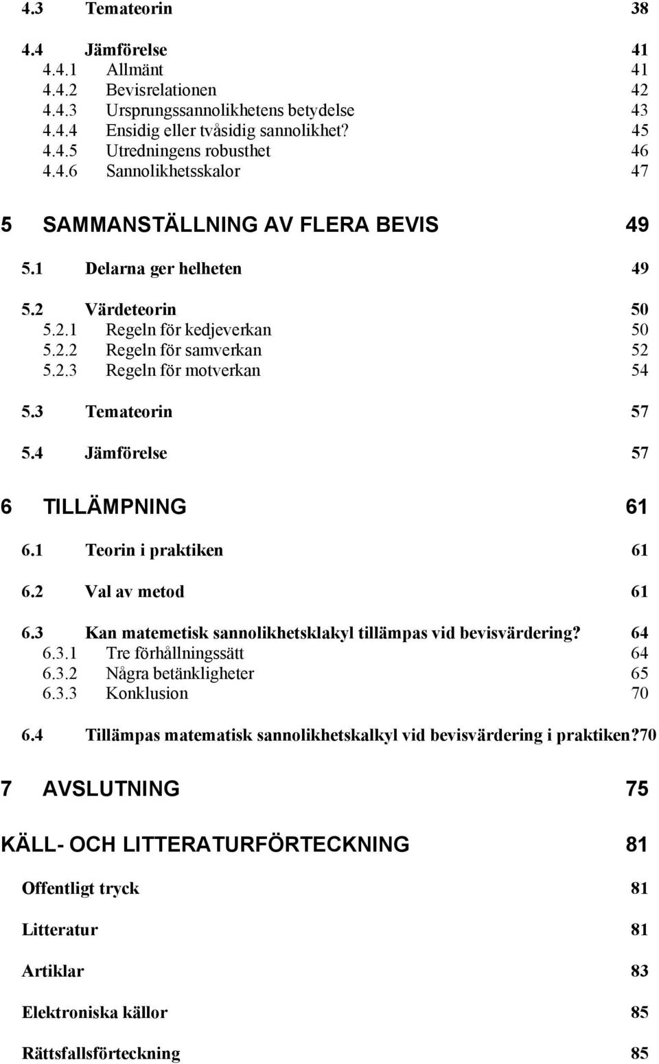 3 Temateorin 57 5.4 Jämförelse 57 6 TILLÄMPNING 61 6.1 Teorin i praktiken 61 6.2 Val av metod 61 6.3 Kan matemetisk sannolikhetsklakyl tillämpas vid bevisvärdering? 64 6.3.1 Tre förhållningssätt 64 6.