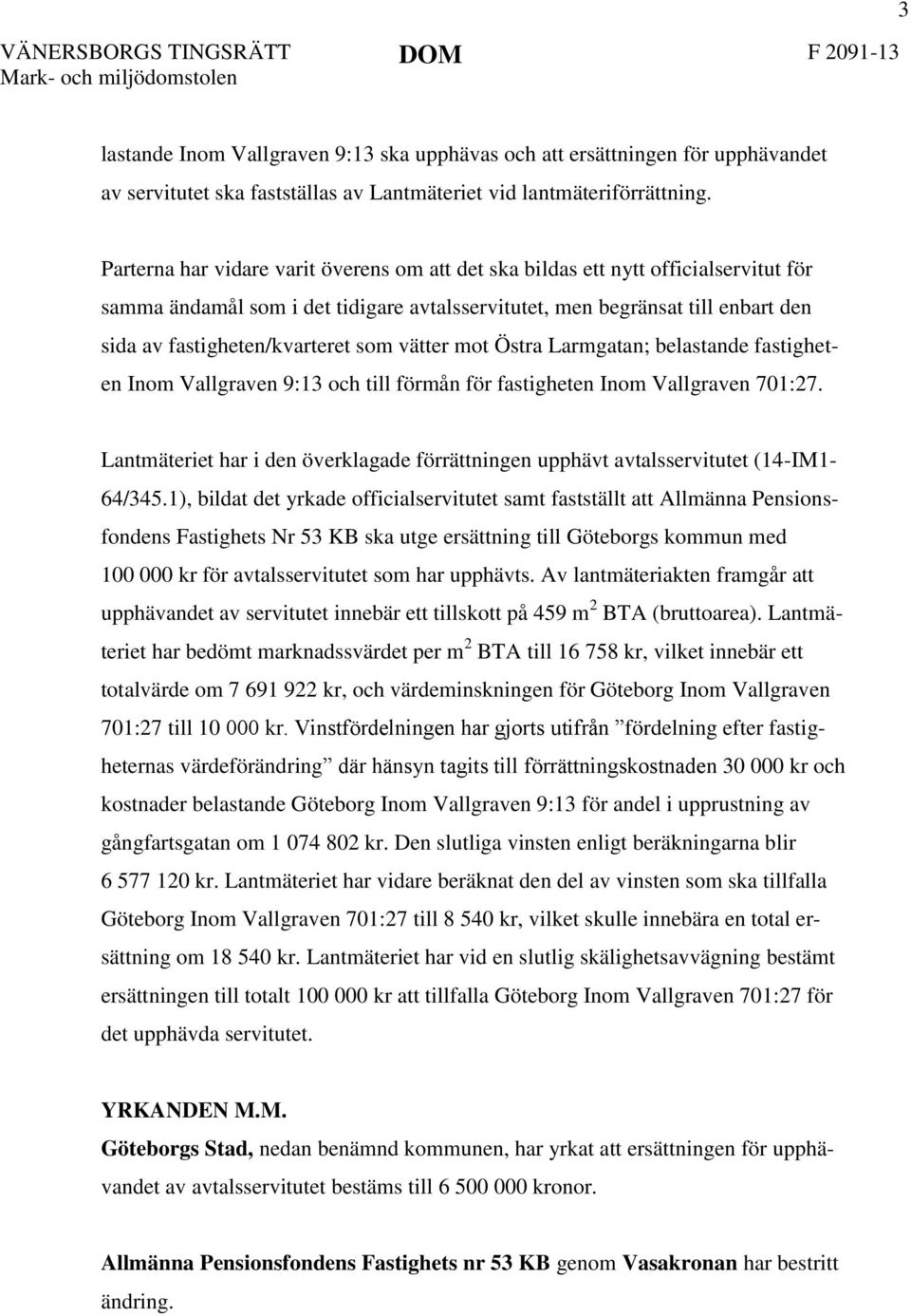 som vätter mot Östra Larmgatan; belastande fastigheten Inom Vallgraven 9:13 och till förmån för fastigheten Inom Vallgraven 701:27.