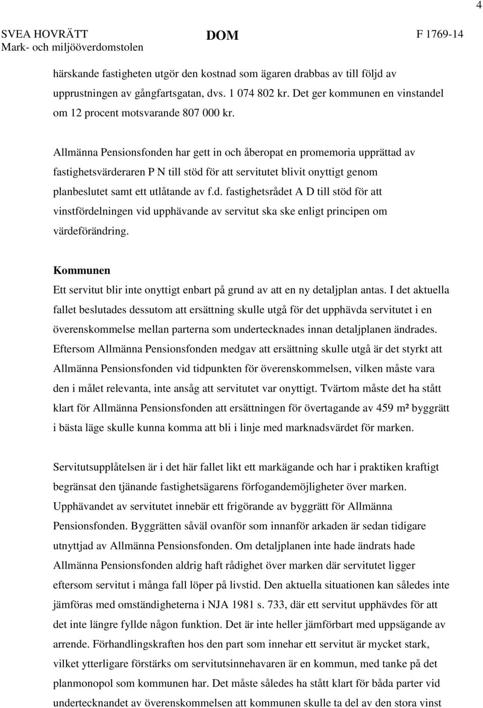 Allmänna Pensionsfonden har gett in och åberopat en promemoria upprättad av fastighetsvärderaren P N till stöd för att servitutet blivit onyttigt genom planbeslutet samt ett utlåtande av f.d. fastighetsrådet A D till stöd för att vinstfördelningen vid upphävande av servitut ska ske enligt principen om värdeförändring.