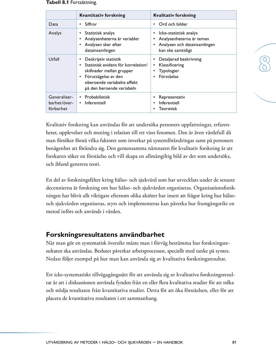 Deskriptiv statistik Statistisk evidens för korrelation/ skillnader mellan grupper Förutsägelse av den oberoende variabelns effekt på den beroende variabeln Probabilistisk Inferentiell