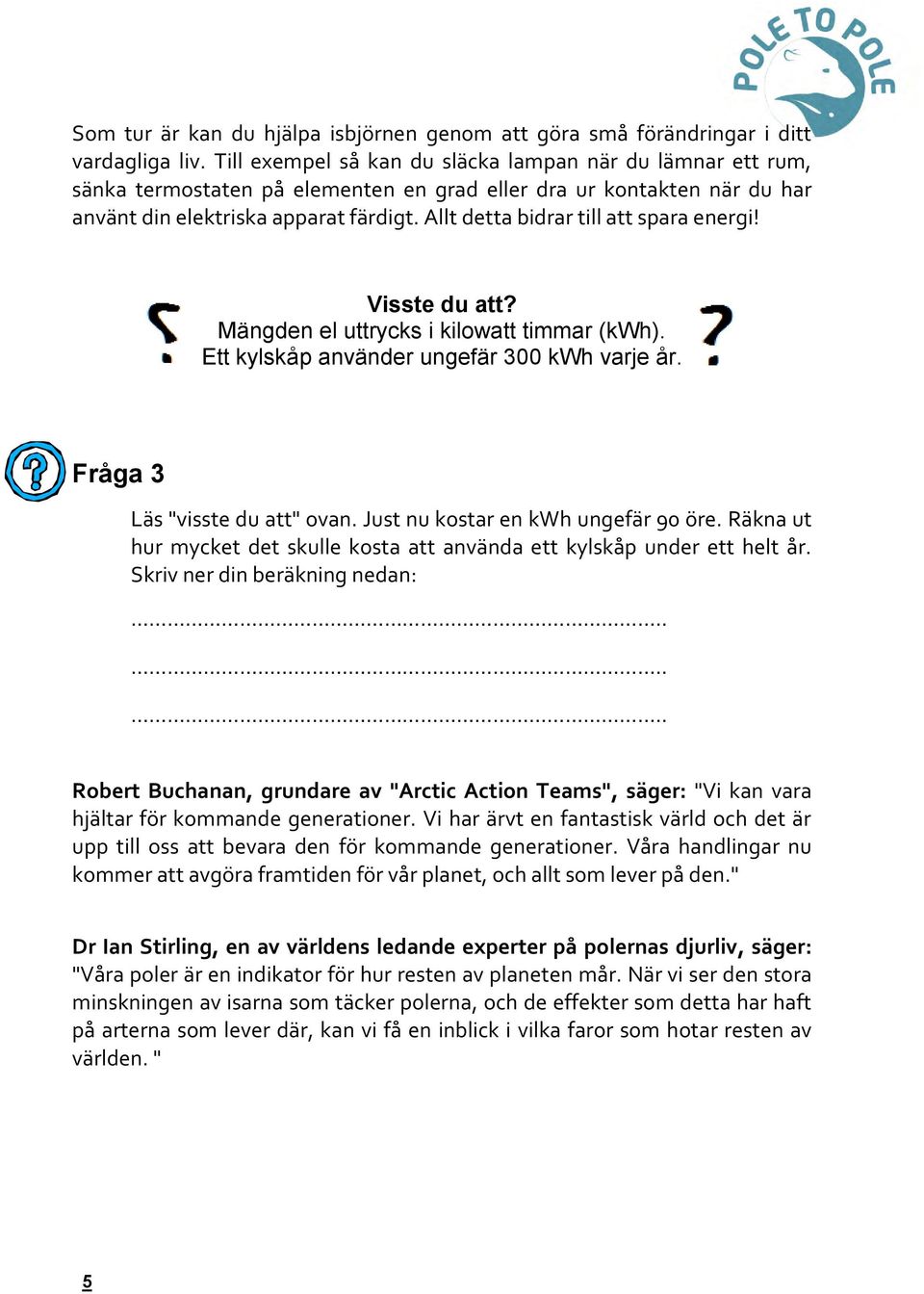 Allt detta bidrar till att spara energi! Visste du att? Mängden el uttrycks i kilowatt timmar (kwh). Ett kylskåp använder ungefär 300 kwh varje år. Fråga 3 Läs "visste du att" ovan.