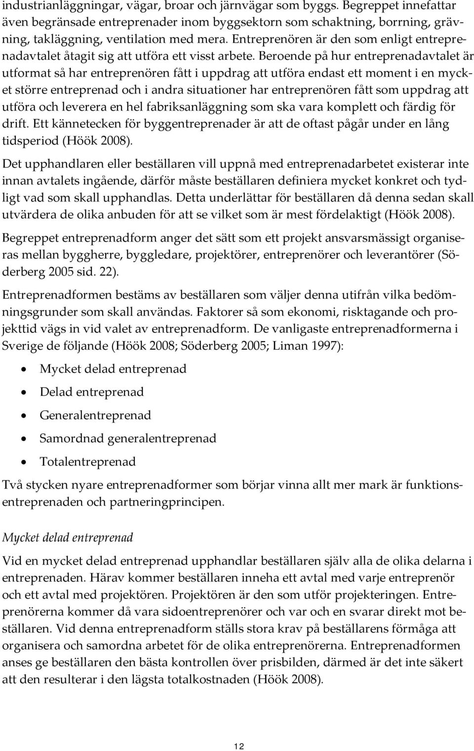 Beroende på hur entreprenadavtalet är utformat så har entreprenören fått i uppdrag att utföra endast ett moment i en mycket större entreprenad och i andra situationer har entreprenören fått som