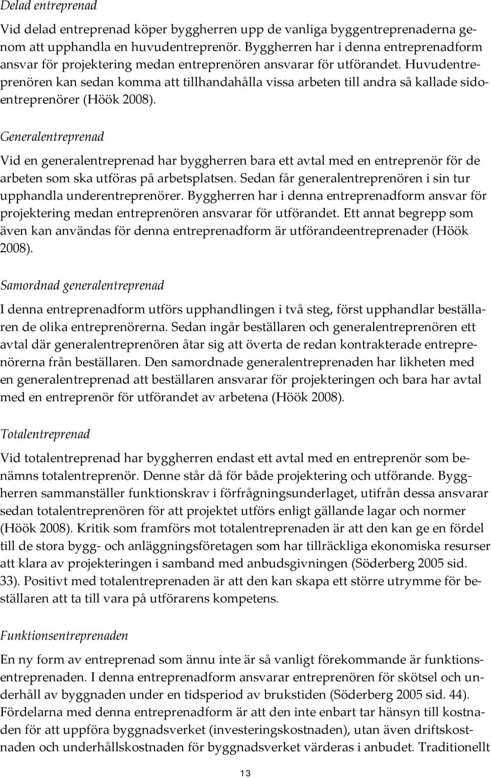 Huvudentreprenören kan sedan komma att tillhandahålla vissa arbeten till andra så kallade sidoentreprenörer (Höök 2008).