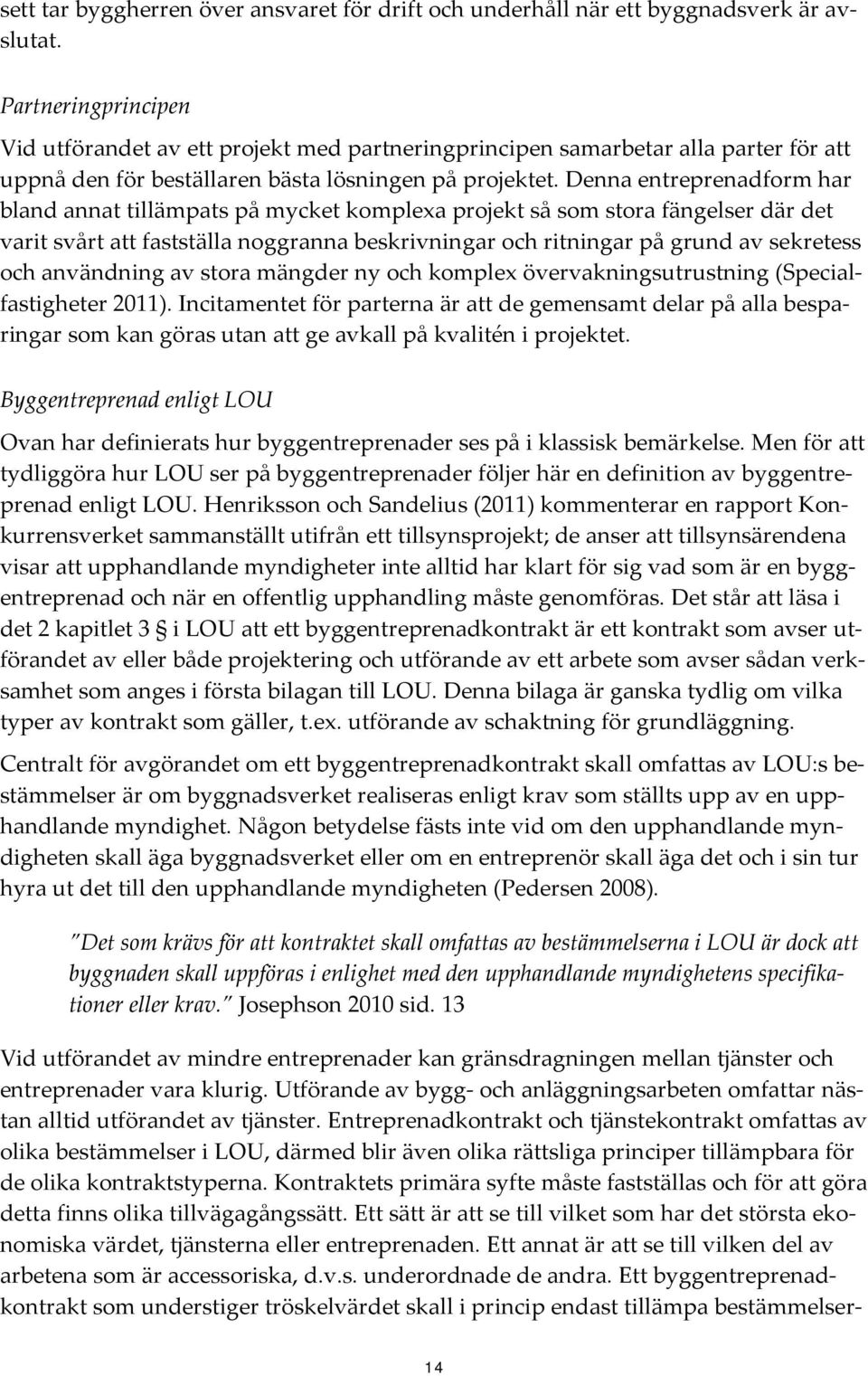 Denna entreprenadform har bland annat tillämpats på mycket komplexa projekt så som stora fängelser där det varit svårt att fastställa noggranna beskrivningar och ritningar på grund av sekretess och