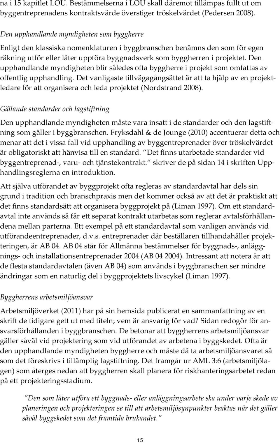 Den upphandlande myndigheten blir således ofta byggherre i projekt som omfattas av offentlig upphandling.