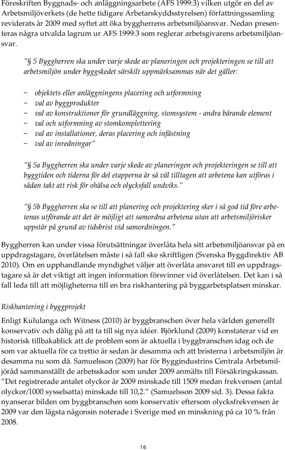 5 Byggherren ska under varje skede av planeringen och projekteringen se till att arbetsmiljön under byggskedet särskilt uppmärksammas när det gäller: objektets eller anläggningens placering och