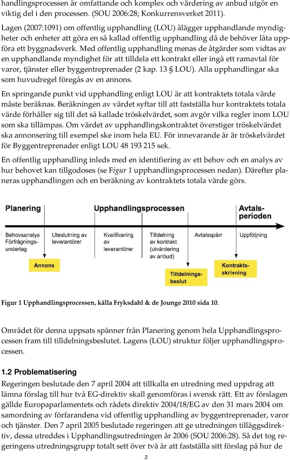 Med offentlig upphandling menas de åtgärder som vidtas av en upphandlande myndighet för att tilldela ett kontrakt eller ingå ett ramavtal för varor, tjänster eller byggentreprenader (2 kap. 13 LOU).