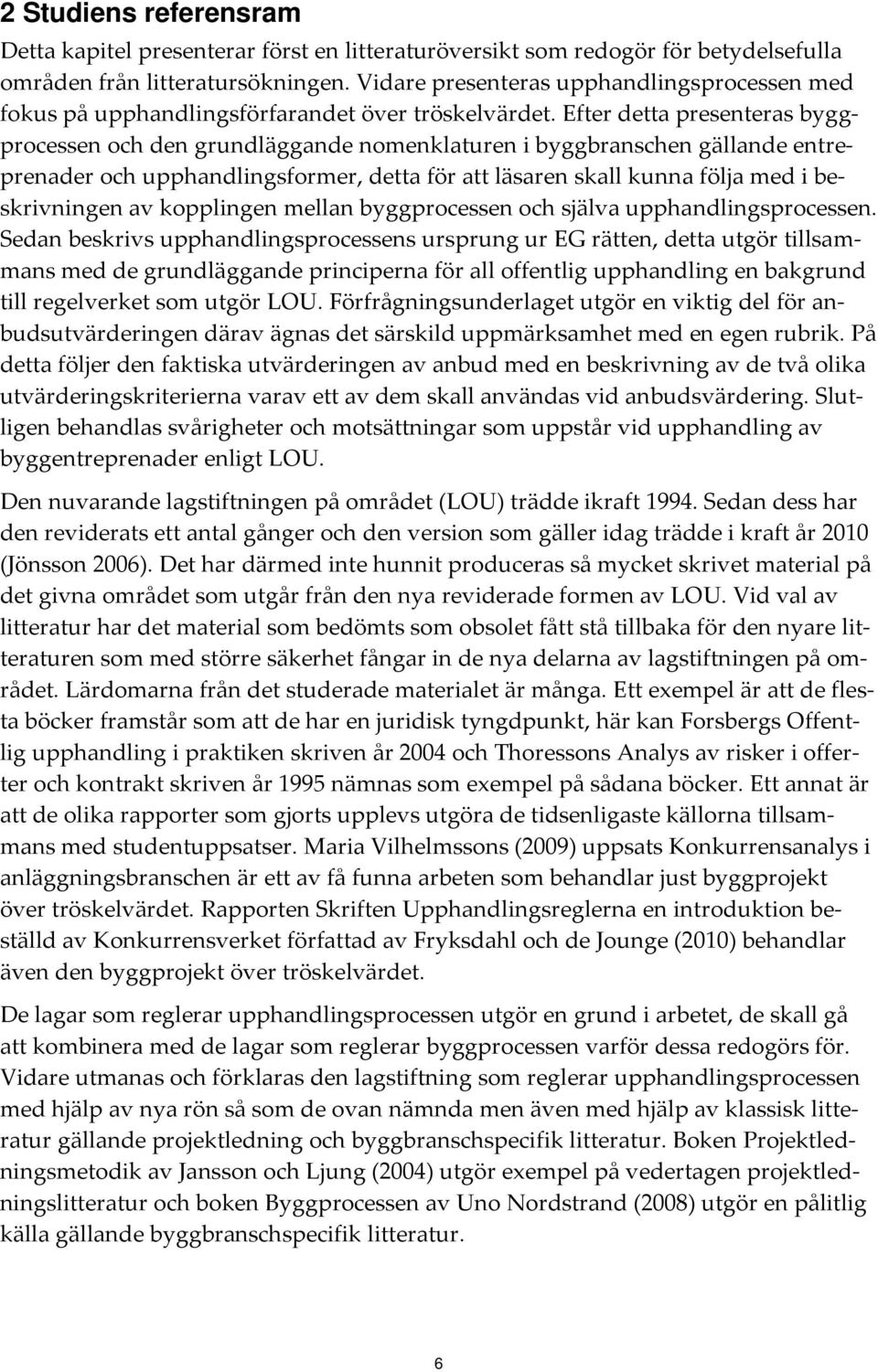 Efter detta presenteras byggprocessen och den grundläggande nomenklaturen i byggbranschen gällande entreprenader och upphandlingsformer, detta för att läsaren skall kunna följa med i beskrivningen av