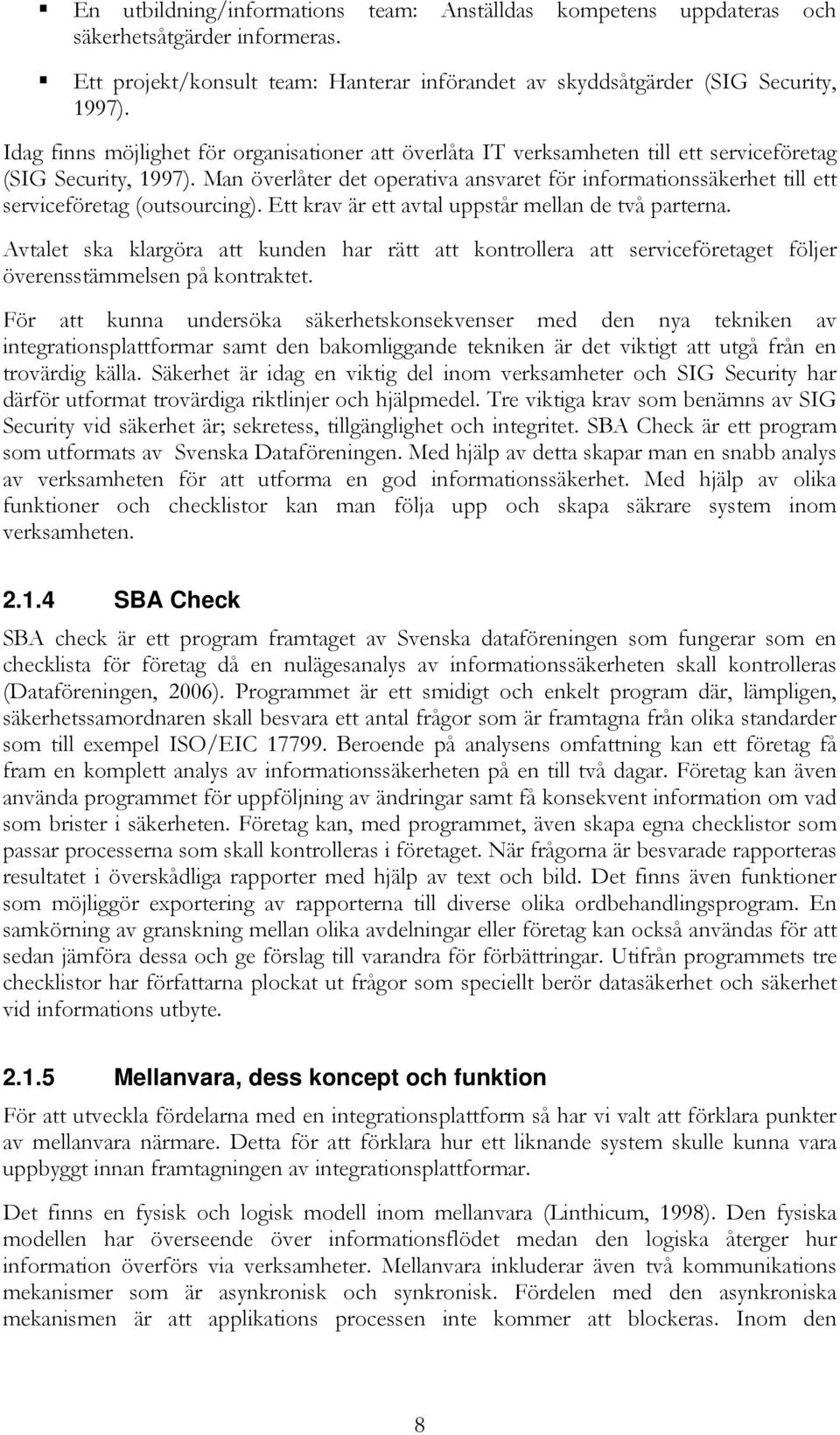 Man överlåter det operativa ansvaret för informationssäkerhet till ett serviceföretag (outsourcing). Ett krav är ett avtal uppstår mellan de två parterna.