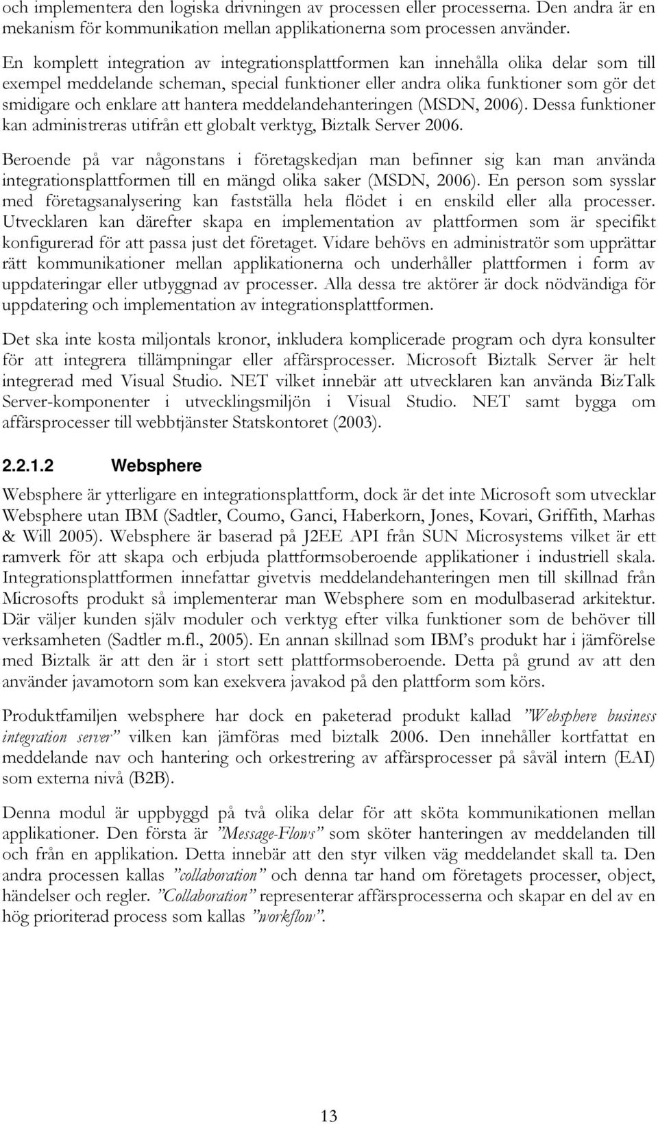 hantera meddelandehanteringen (MSDN, 2006). Dessa funktioner kan administreras utifrån ett globalt verktyg, Biztalk Server 2006.