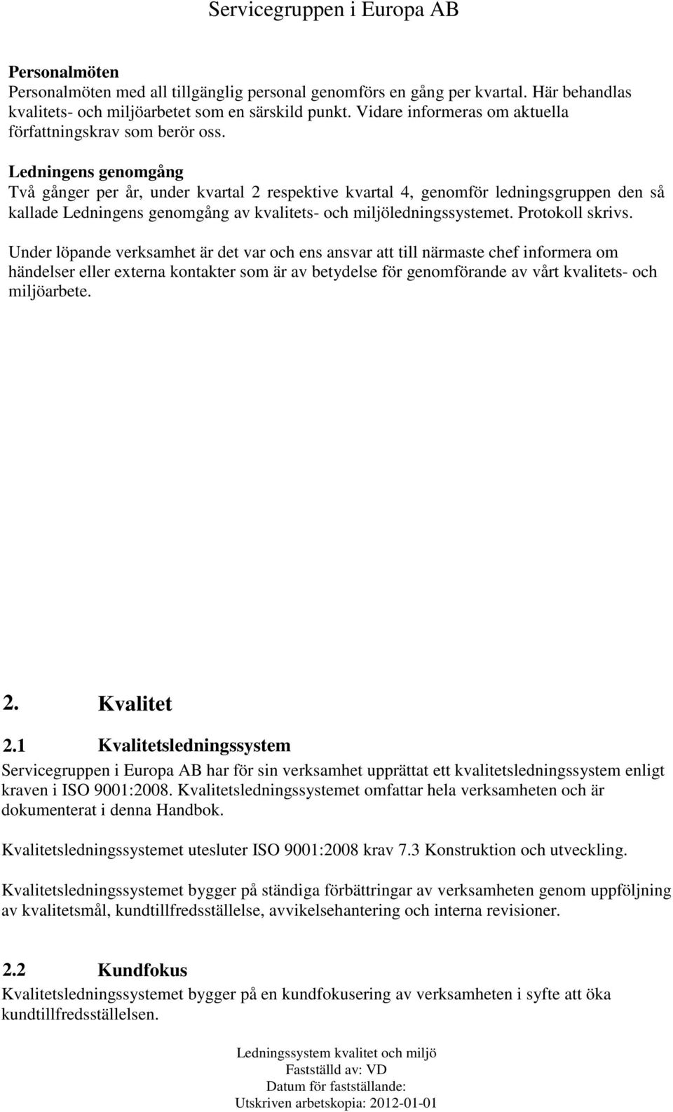Ledningens genomgång Två gånger per år, under kvartal 2 respektive kvartal 4, genomför ledningsgruppen den så kallade Ledningens genomgång av kvalitets- och miljöledningssystemet. Protokoll skrivs.