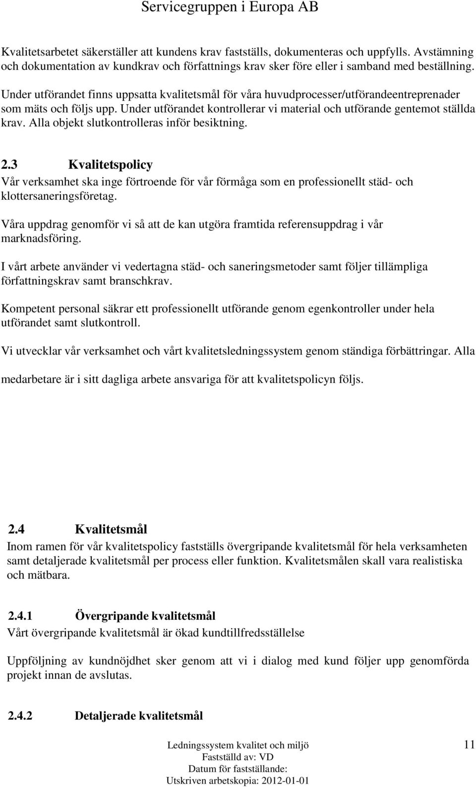 Alla objekt slutkontrolleras inför besiktning. 2.3 Kvalitetspolicy Vår verksamhet ska inge förtroende för vår förmåga som en professionellt städ- och klottersaneringsföretag.