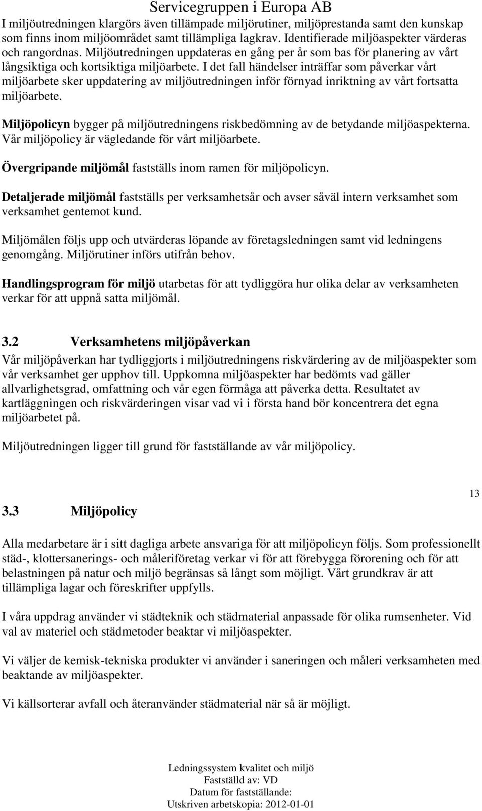 I det fall händelser inträffar som påverkar vårt miljöarbete sker uppdatering av miljöutredningen inför förnyad inriktning av vårt fortsatta miljöarbete.