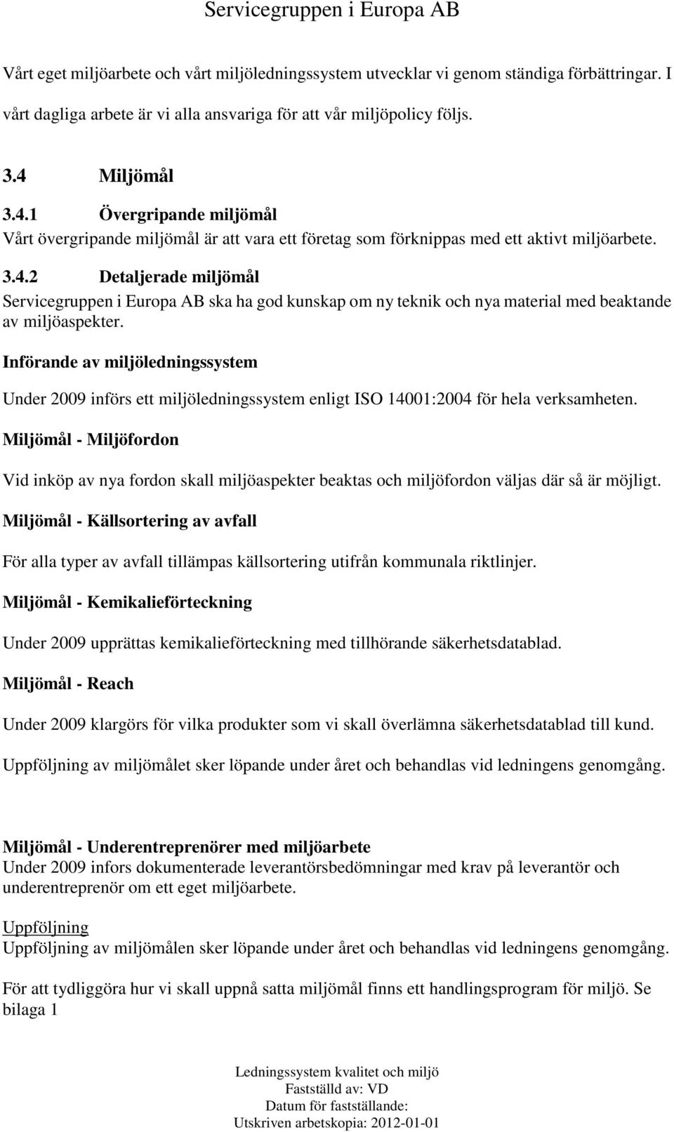 Införande av miljöledningssystem Under 2009 införs ett miljöledningssystem enligt ISO 14001:2004 för hela verksamheten.