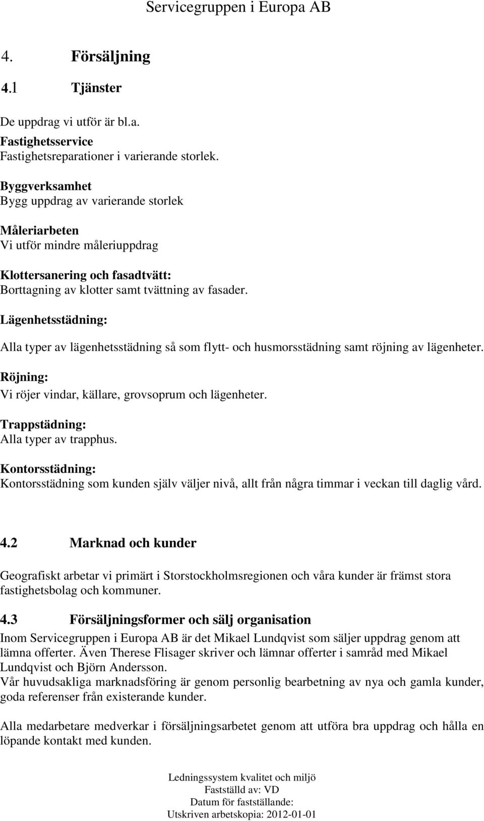 Lägenhetsstädning: Alla typer av lägenhetsstädning så som flytt- och husmorsstädning samt röjning av lägenheter. Röjning: Vi röjer vindar, källare, grovsoprum och lägenheter.