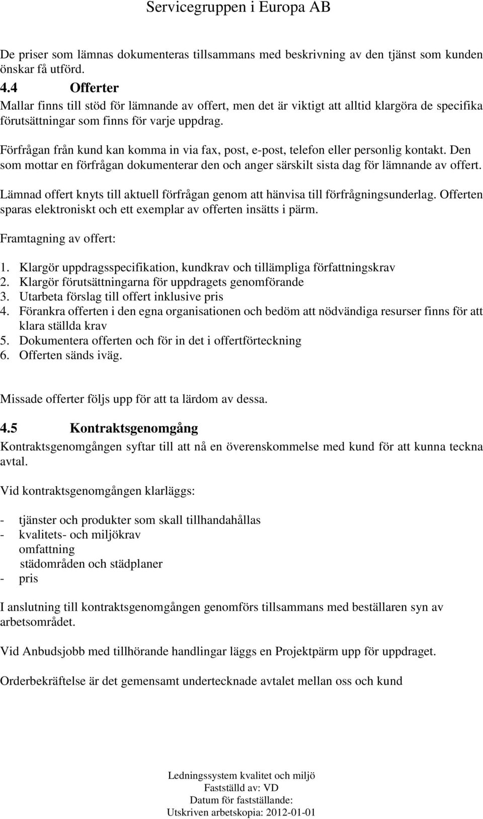 Förfrågan från kund kan komma in via fax, post, e-post, telefon eller personlig kontakt. Den som mottar en förfrågan dokumenterar den och anger särskilt sista dag för lämnande av offert.