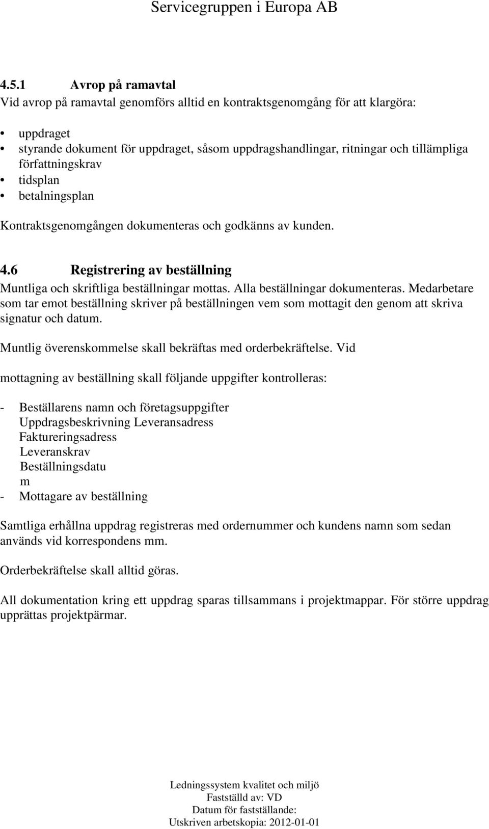 Alla beställningar dokumenteras. Medarbetare som tar emot beställning skriver på beställningen vem som mottagit den genom att skriva signatur och datum.