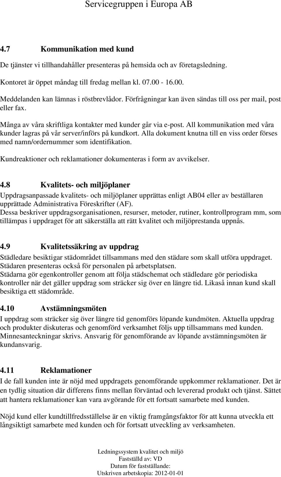 All kommunikation med våra kunder lagras på vår server/införs på kundkort. Alla dokument knutna till en viss order förses med namn/ordernummer som identifikation.