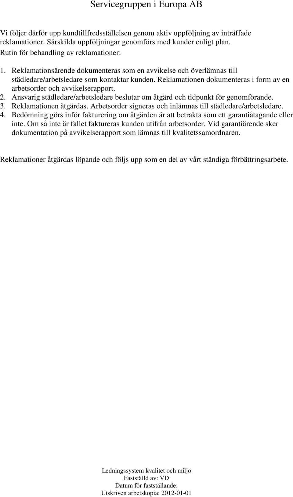 Ansvarig städledare/arbetsledare beslutar om åtgärd och tidpunkt för genomförande. 3. Reklamationen åtgärdas. Arbetsorder signeras och inlämnas till städledare/arbetsledare. 4.