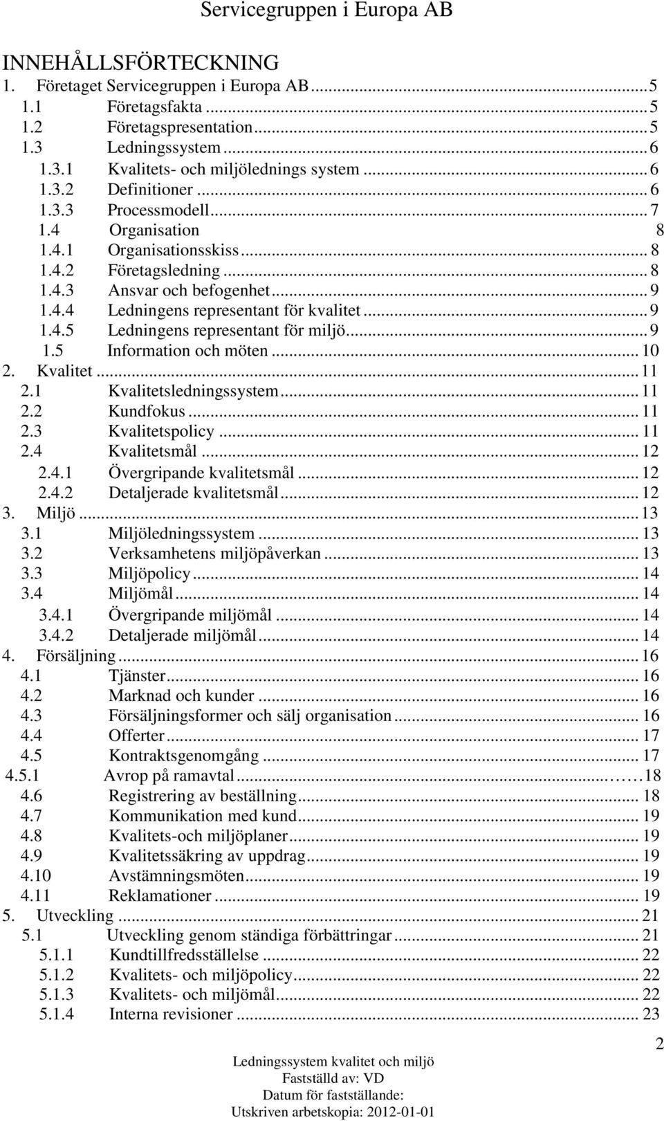 .. 9 1.5 Information och möten... 10 2. Kvalitet... 11 2.1 Kvalitetsledningssystem... 11 2.2 Kundfokus... 11 2.3 Kvalitetspolicy... 11 2.4 Kvalitetsmål... 12 2.4.1 Övergripande kvalitetsmål... 12 2.4.2 Detaljerade kvalitetsmål.