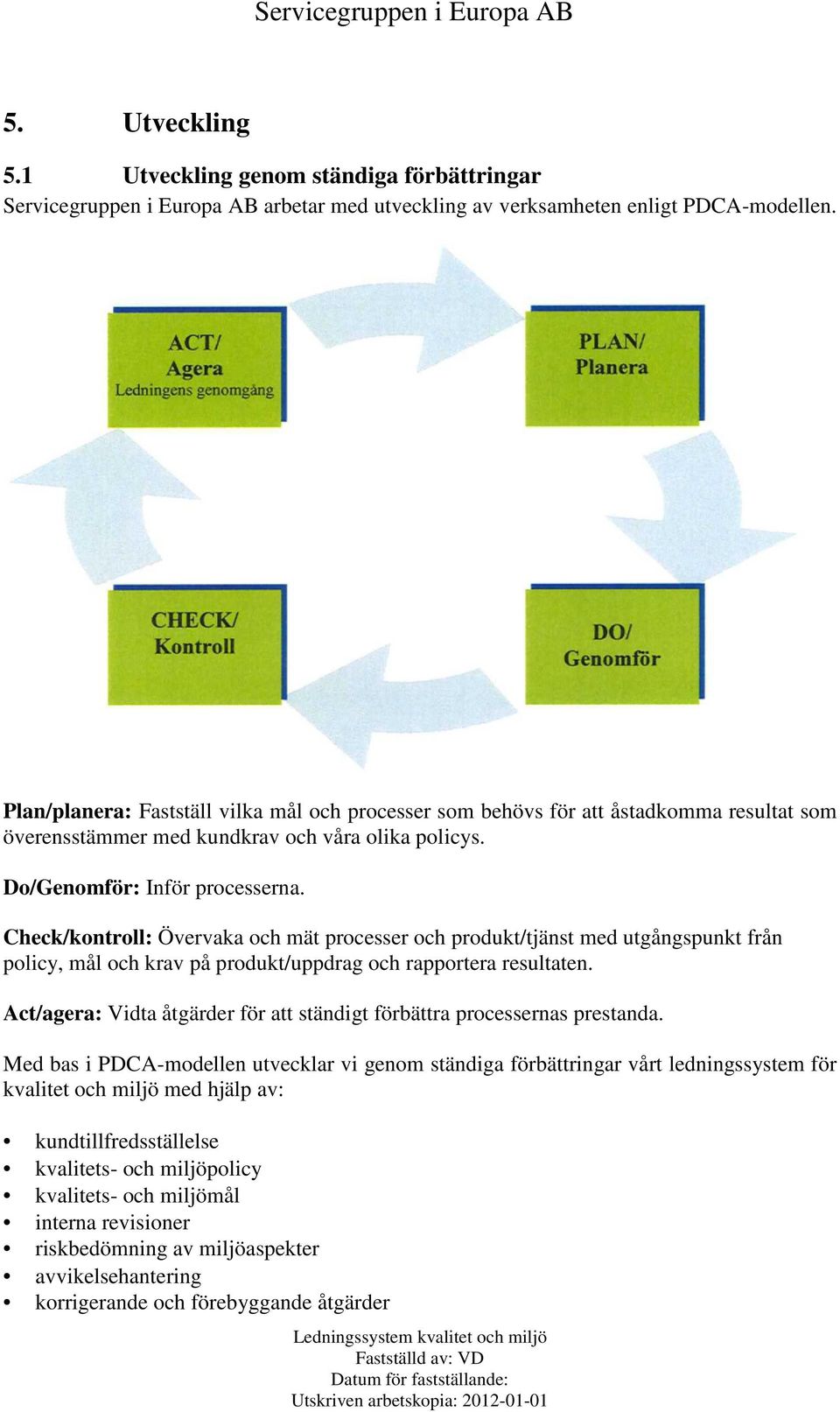 Check/kontroll: Övervaka och mät processer och produkt/tjänst med utgångspunkt från policy, mål och krav på produkt/uppdrag och rapportera resultaten.