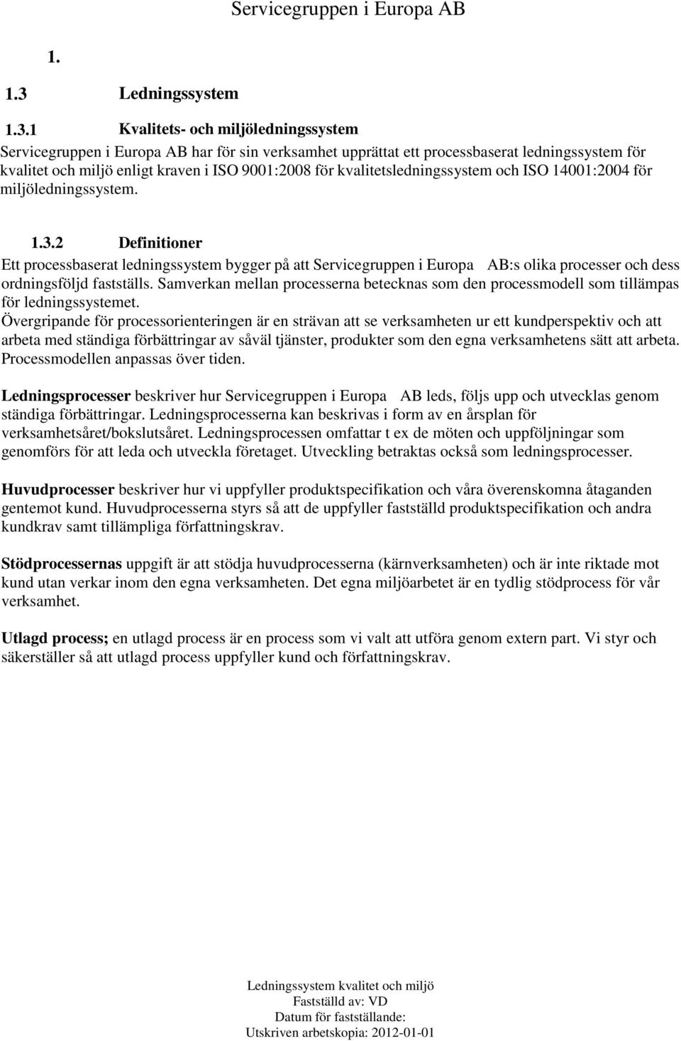 1 Kvalitets- och miljöledningssystem Servicegruppen i Europa AB har för sin verksamhet upprättat ett processbaserat ledningssystem för kvalitet och miljö enligt kraven i ISO 9001:2008 för
