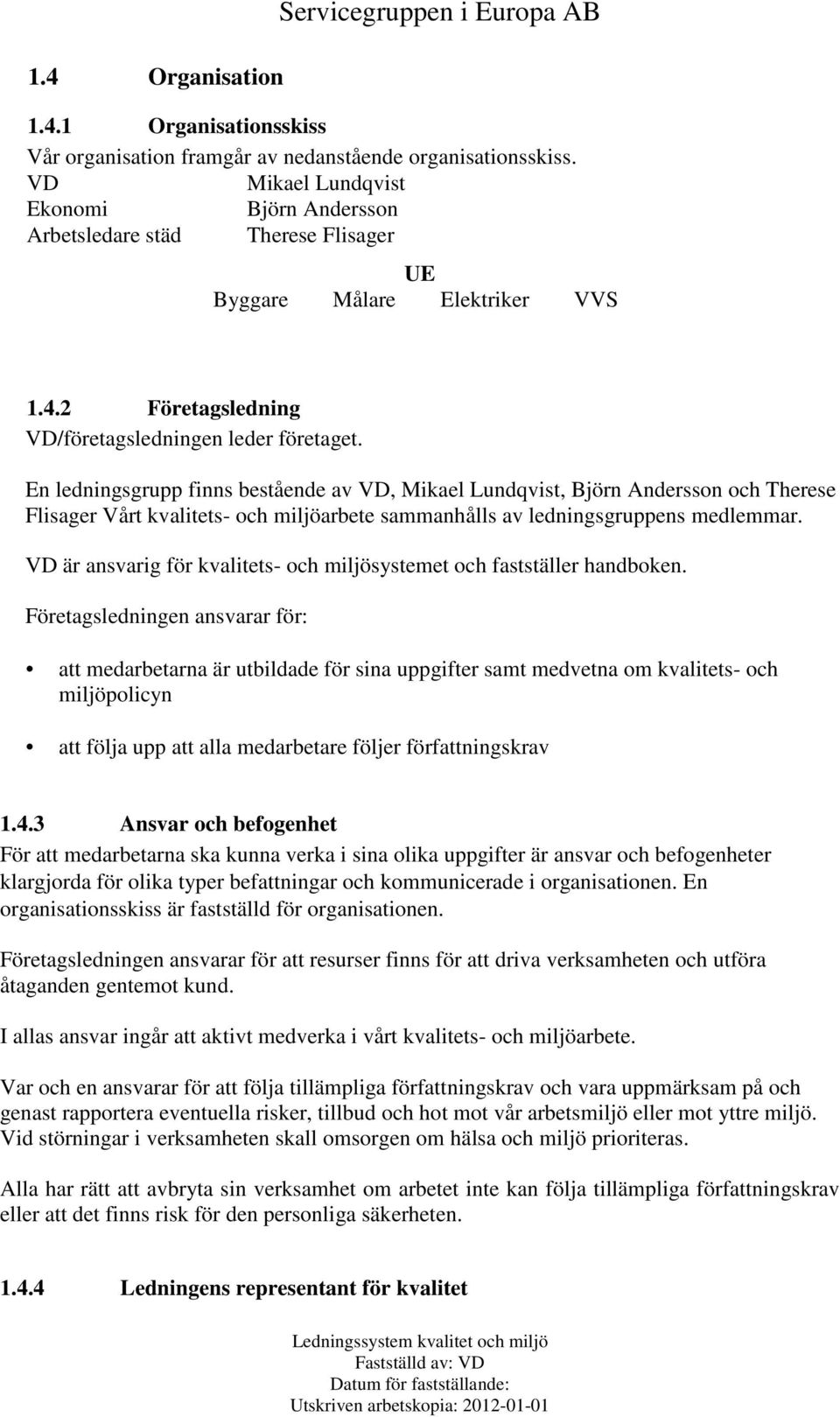 En ledningsgrupp finns bestående av VD, Mikael Lundqvist, Björn Andersson och Therese Flisager Vårt kvalitets- och miljöarbete sammanhålls av ledningsgruppens medlemmar.
