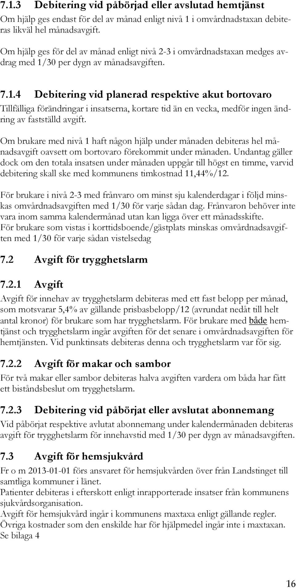 30 per dygn av månadsavgiften. 7.1.4 Debitering vid planerad respektive akut bortovaro Tillfälliga förändringar i insatserna, kortare tid än en vecka, medför ingen ändring av fastställd avgift.