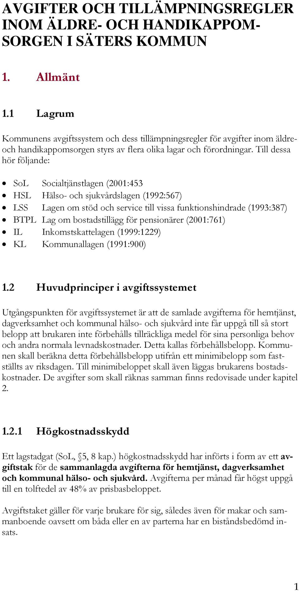 Till dessa hör följande: SoL Socialtjänstlagen (2001:453 HSL Hälso- och sjukvårdslagen (1992:567) LSS Lagen om stöd och service till vissa funktionshindrade (1993:387) BTPL Lag om bostadstillägg för