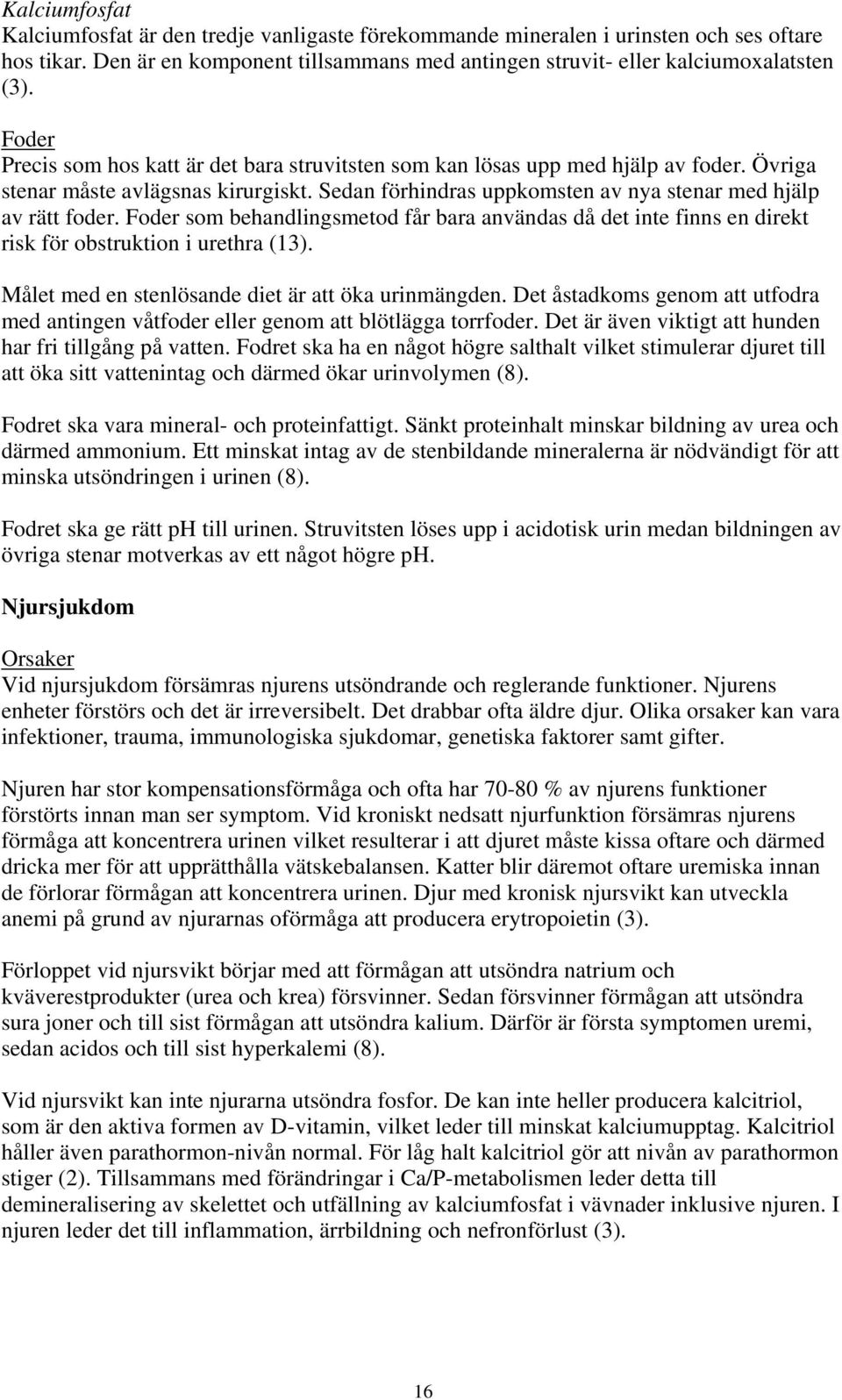 Foder som behandlingsmetod får bara användas då det inte finns en direkt risk för obstruktion i urethra (13). Målet med en stenlösande diet är att öka urinmängden.