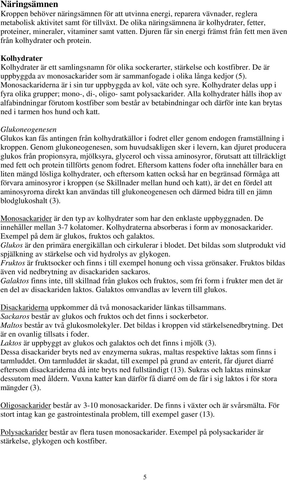 Kolhydrater Kolhydrater är ett samlingsnamn för olika sockerarter, stärkelse och kostfibrer. De är uppbyggda av monosackarider som är sammanfogade i olika långa kedjor (5).