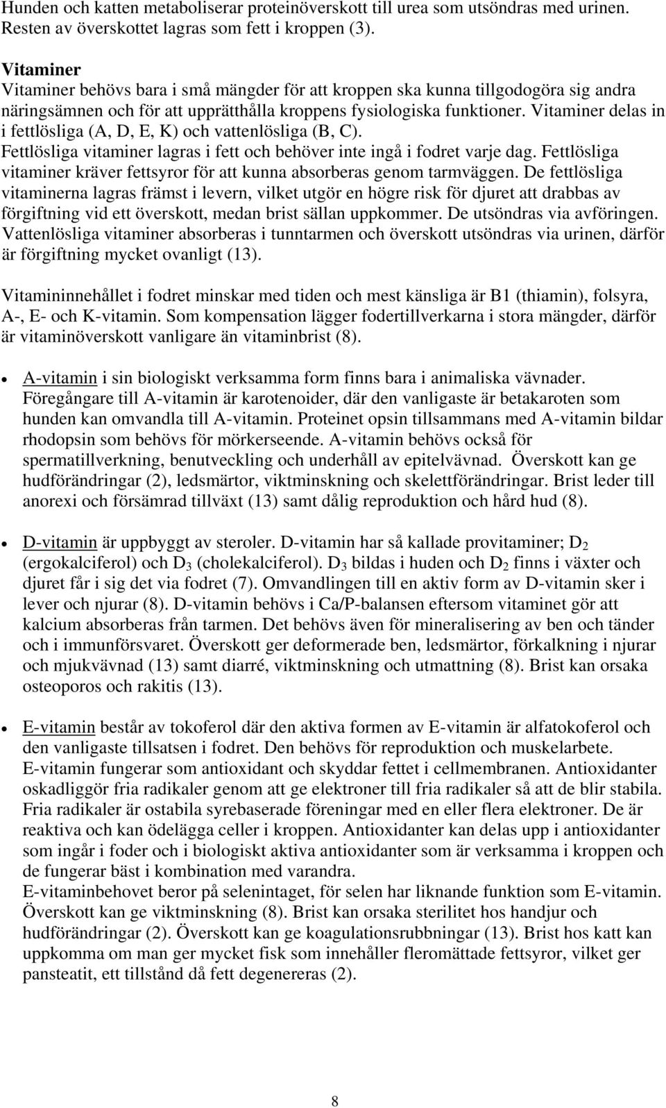 Vitaminer delas in i fettlösliga (A, D, E, K) och vattenlösliga (B, C). Fettlösliga vitaminer lagras i fett och behöver inte ingå i fodret varje dag.