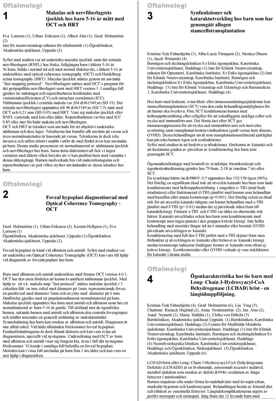 56 barn, födda i normal tid och med normal födelsevikt, i åldern 5-16 år undersöktes med optical coherence tomography (OCT) och Heidelberg retina tomography (HRT).